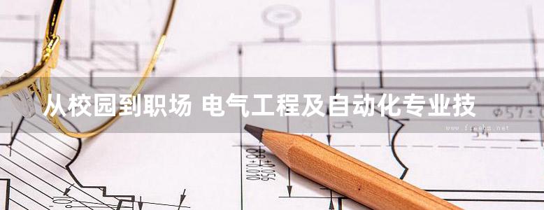 从校园到职场 电气工程及自动化专业技术技能入门与精通